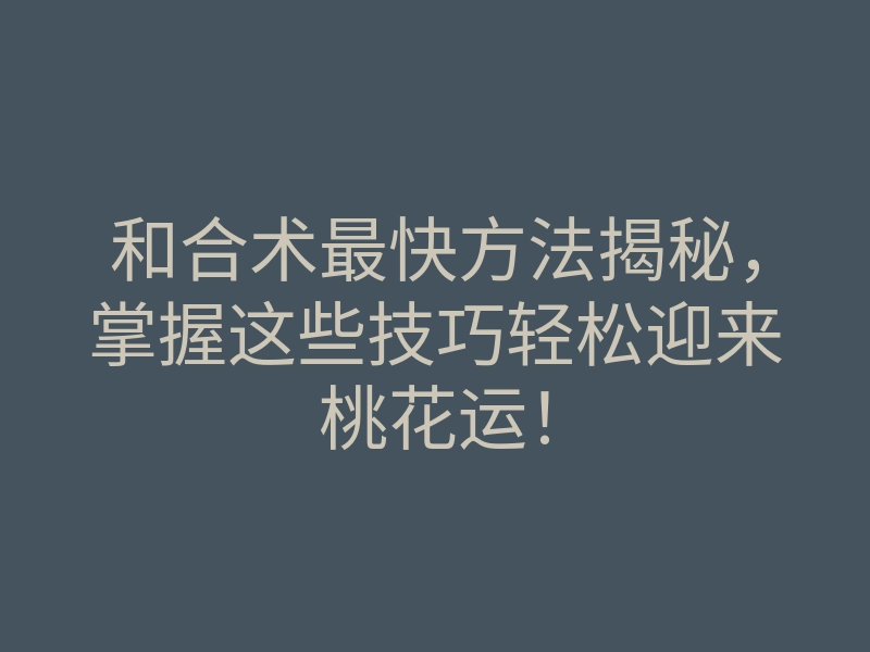 和合术最快方法揭秘,掌握这些技巧轻松迎来桃花运!