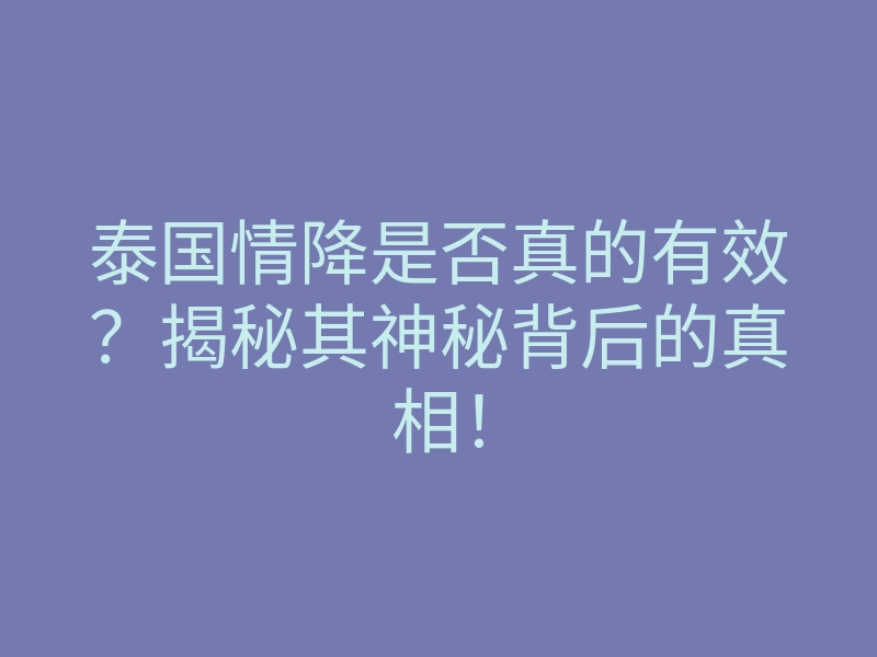 泰国情降是否真的有效?揭秘其神秘背后的真相!