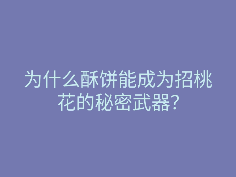 为什么酥饼能成为招桃花的秘密武器?