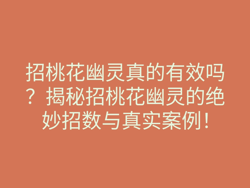 招桃花幽灵真的有效吗?揭秘招桃花幽灵的绝妙招数与真实案例!