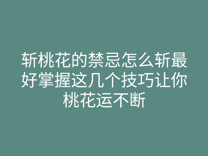 斩桃花的禁忌怎么斩最好掌握这几个技巧让你桃花运不断