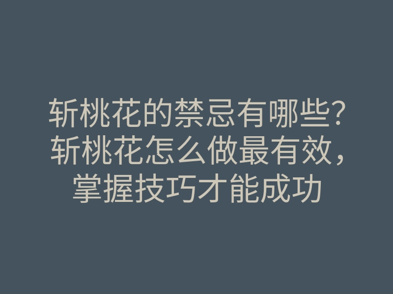 斩桃花的禁忌有哪些?斩桃花怎么做最有效,掌握技巧才能成功