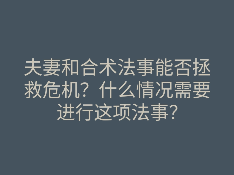 夫妻和合术法事能否拯救危机?什么情况需要进行这项法事?