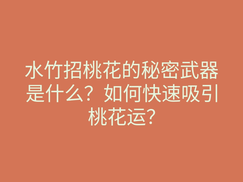 水竹招桃花的秘密武器是什么?如何快速吸引桃花运?