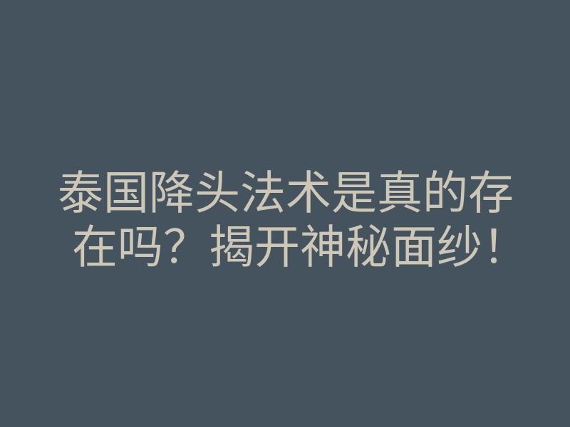 泰国降头法术是真的存在吗?揭开神秘面纱!
