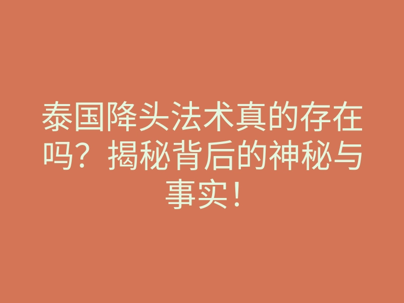 泰国降头法术真的存在吗?揭秘背后的神秘与事实!