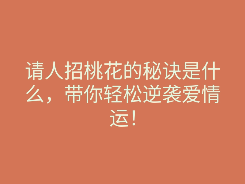 请人招桃花的秘诀是什么,带你轻松逆袭爱情运!