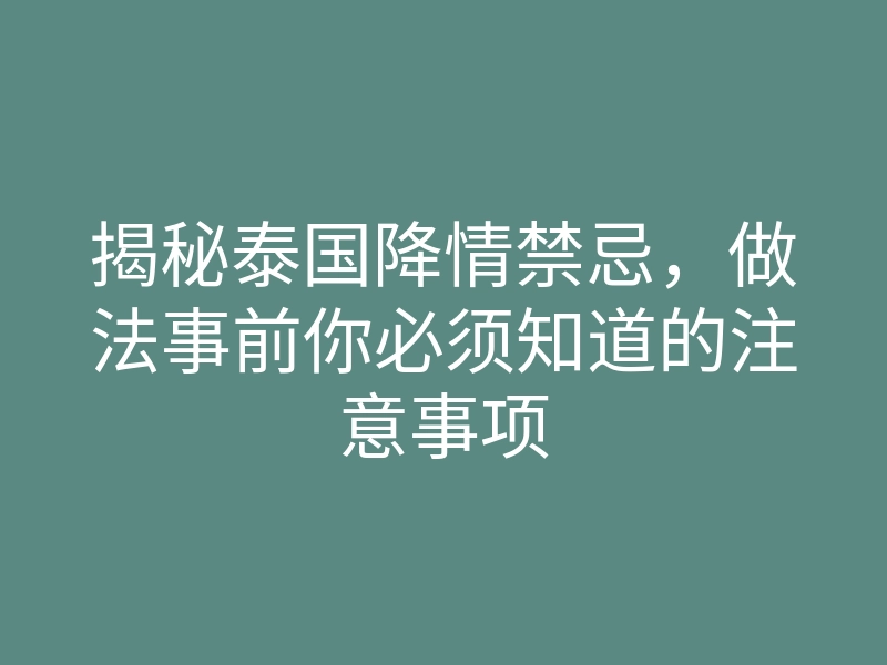 揭秘泰国降情禁忌，做法事前你必须知道的注意事项