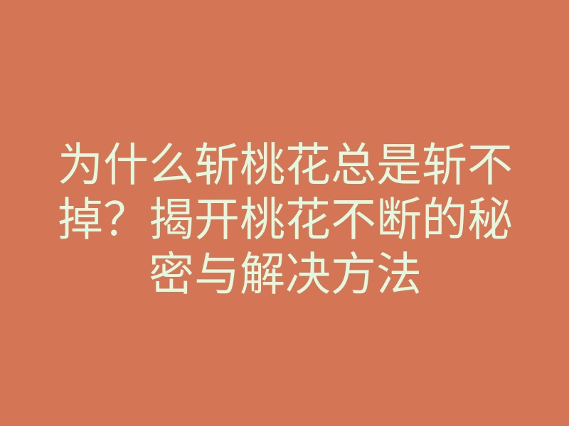 为什么斩桃花总是斩不掉?揭开桃花不断的秘密与解决方法