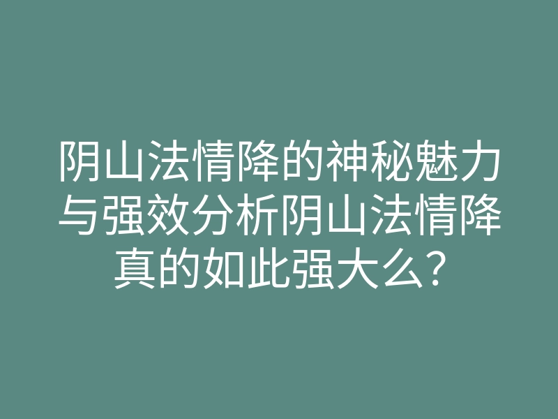 阴山法情降的神秘魅力与强效分析阴山法情降真的如此强大么?
