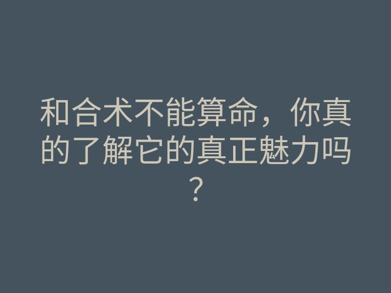 和合术不能算命,你真的了解它的真正魅力吗?