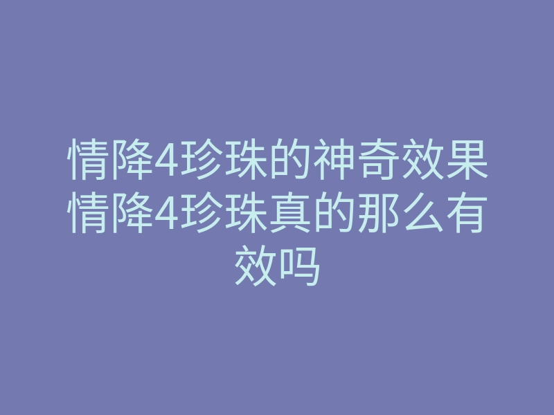 情降4珍珠的神奇效果情降4珍珠真的那么有效吗