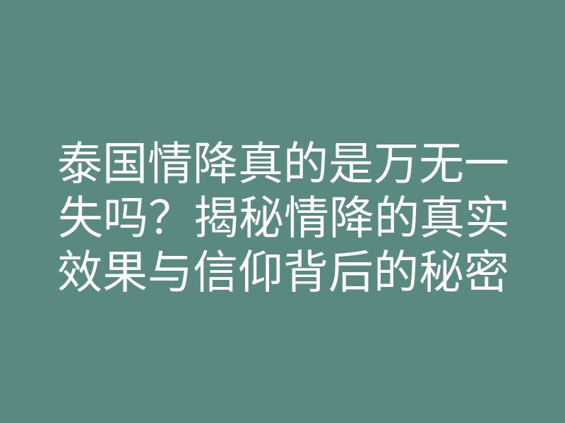 泰国情降真的是万无一失吗?揭秘情降的真实效果与信仰背后的秘密