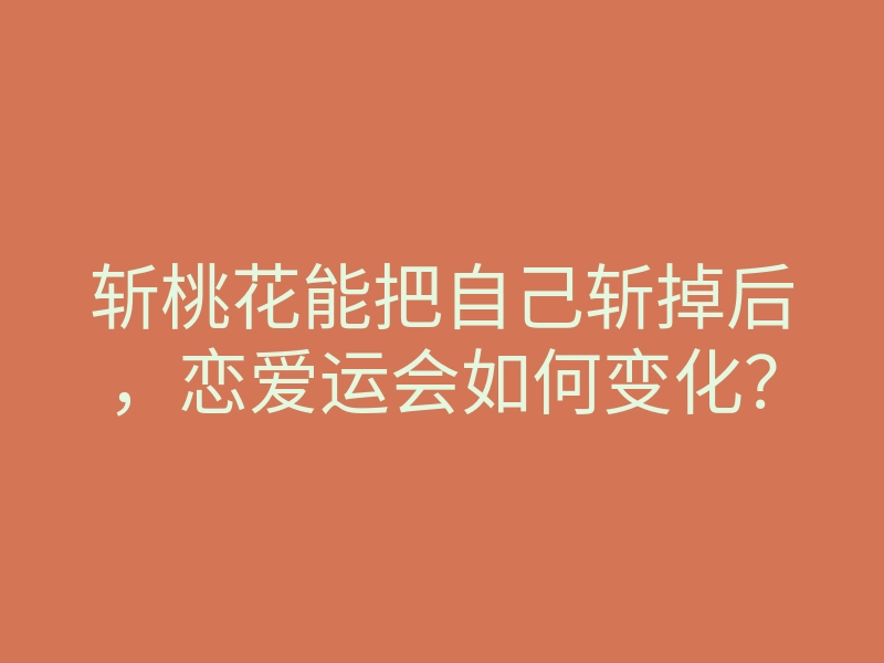 斩桃花能把自己斩掉后,恋爱运会如何变化?