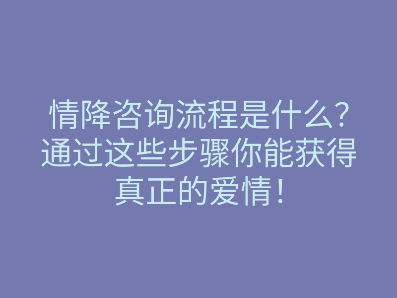 情降咨询流程是什么?通过这些步骤你能获得真正的爱情!