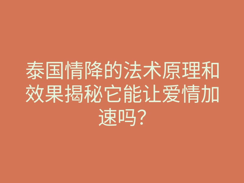 泰国情降的法术原理和效果揭秘它能让爱情加速吗?