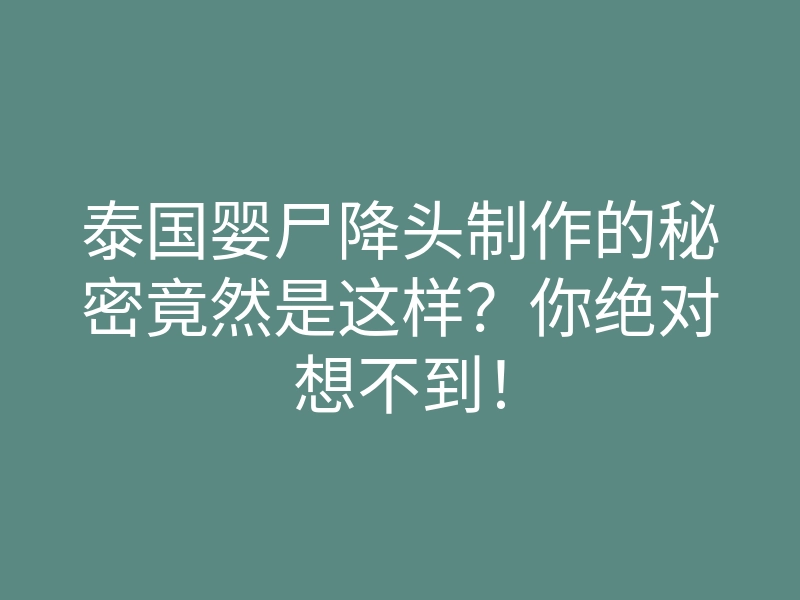 泰国婴尸降头制作的秘密竟然是这样?你绝对想不到!
