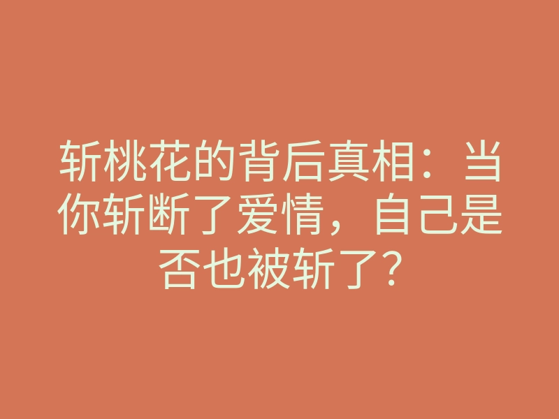 斩桃花的背后真相:当你斩断了爱情,自己是否也被斩了?