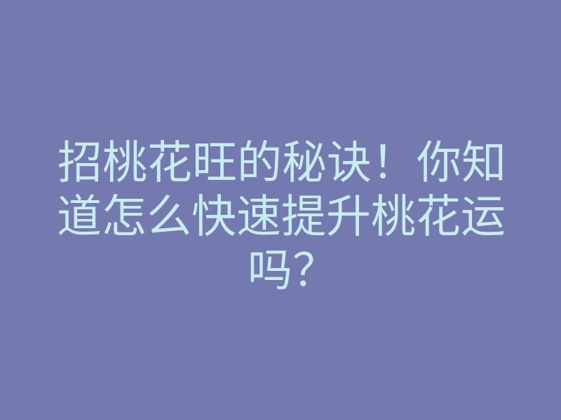招桃花旺的秘诀!你知道怎么快速提升桃花运吗?