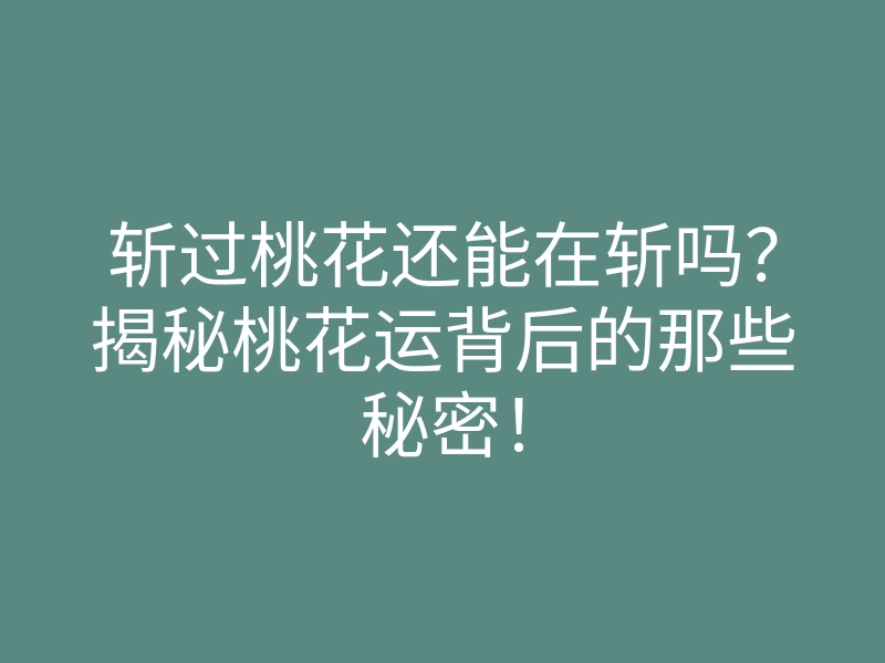 斩过桃花还能在斩吗?揭秘桃花运背后的那些秘密!