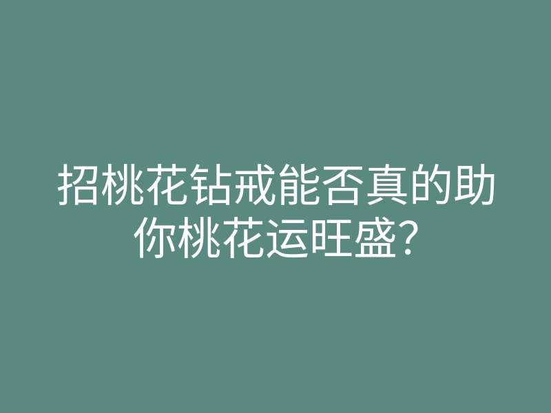 招桃花钻戒能否真的助你桃花运旺盛?