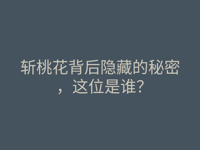 斩桃花背后隐藏的秘密,这位是谁?