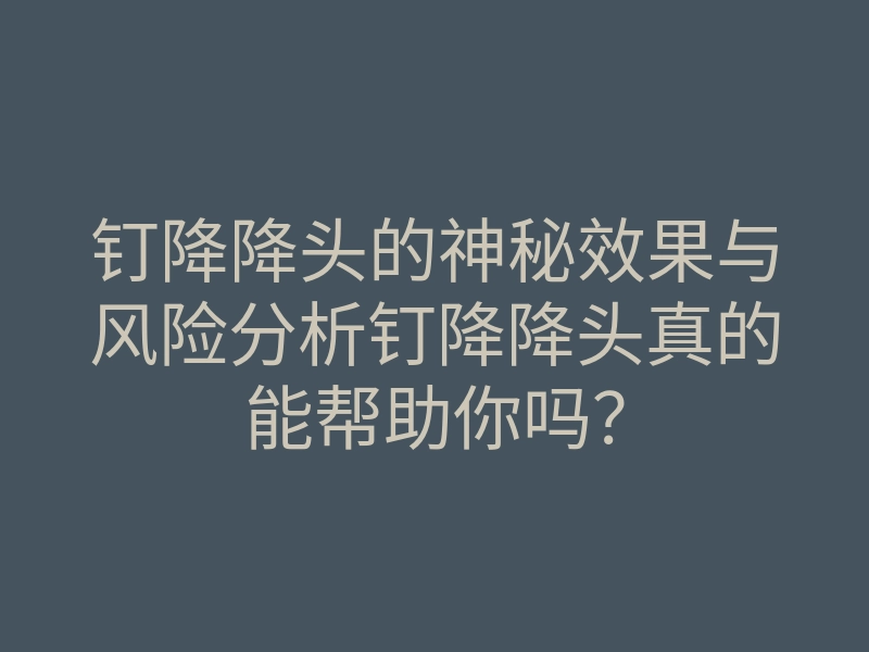 钉降降头的神秘效果与风险分析钉降降头真的能帮助你吗?