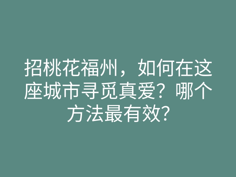 招桃花福州，如何在这座城市寻觅真爱？哪个方法最有效？