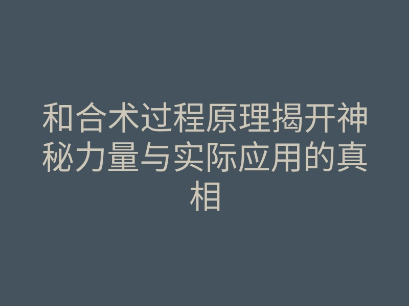 和合术过程原理揭开神秘力量与实际应用的真相