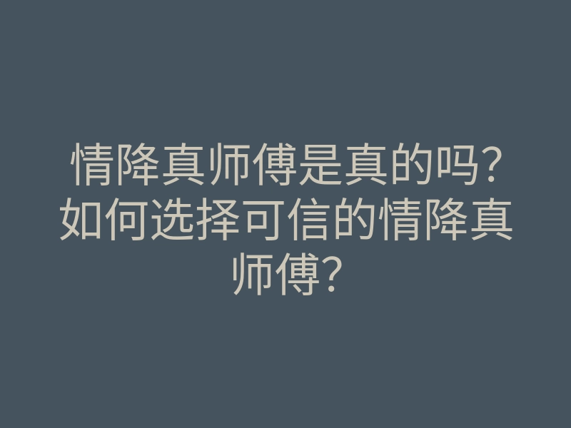 情降真师傅是真的吗?如何选择可信的情降真师傅?