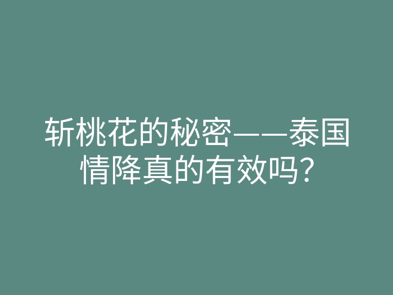 斩桃花的秘密——泰国情降真的有效吗?