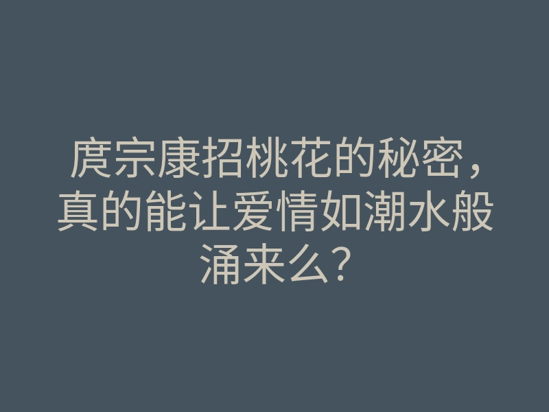 庹宗康招桃花的秘密,真的能让爱情如潮水般涌来么?