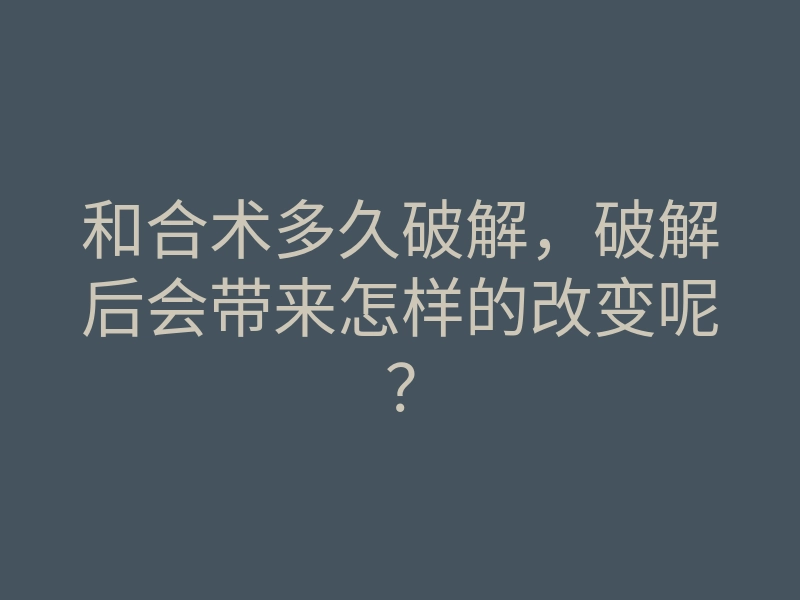 和合术多久破解,破解后会带来怎样的改变呢?