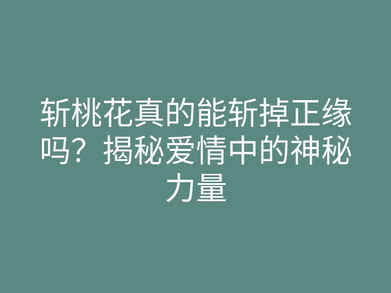 斩桃花真的能斩掉正缘吗?揭秘爱情中的神秘力量