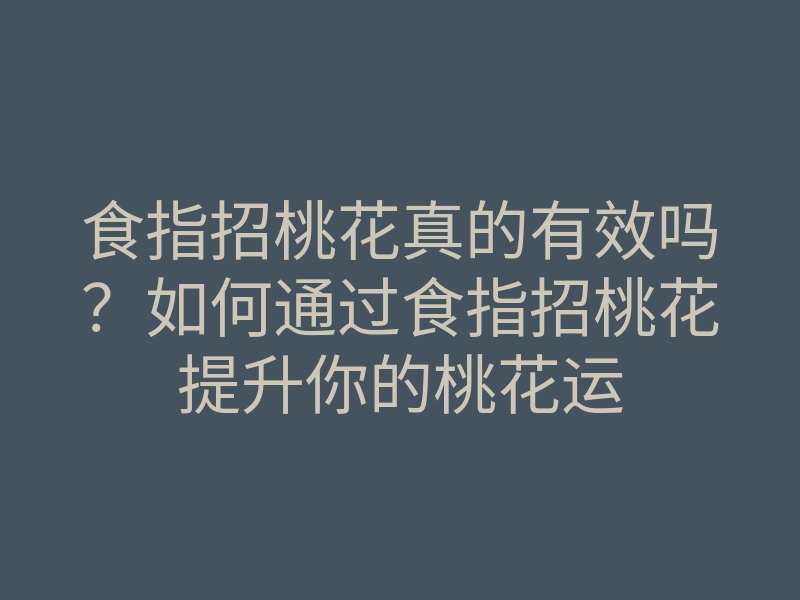 食指招桃花真的有效吗?如何通过食指招桃花提升你的桃花运