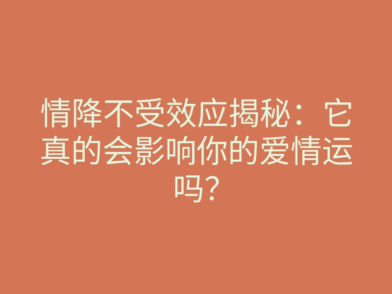 情降不受效应揭秘：它真的会影响你的爱情运吗？