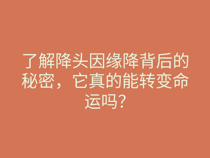 了解降头因缘降背后的秘密,它真的能转变命运吗?