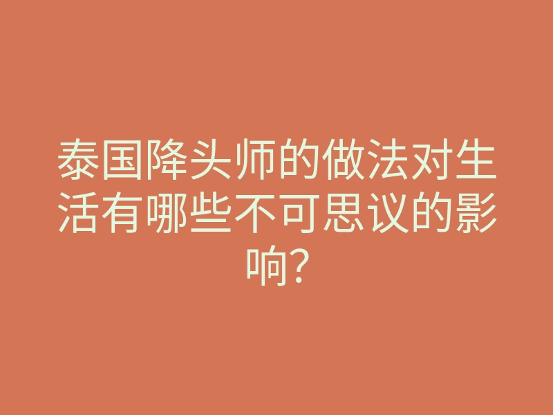 泰国降头师的做法对生活有哪些不可思议的影响?