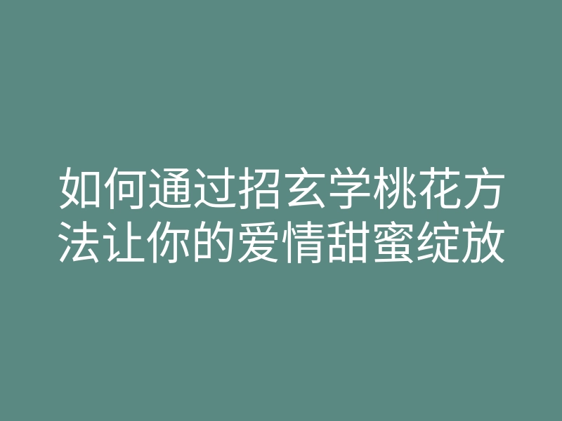 如何通过招玄学桃花方法让你的爱情甜蜜绽放