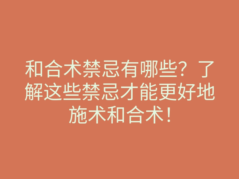 和合术禁忌有哪些?了解这些禁忌才能更好地施术和合术!