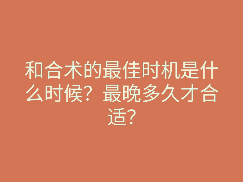 和合术的最佳时机是什么时候?最晚多久才合适?