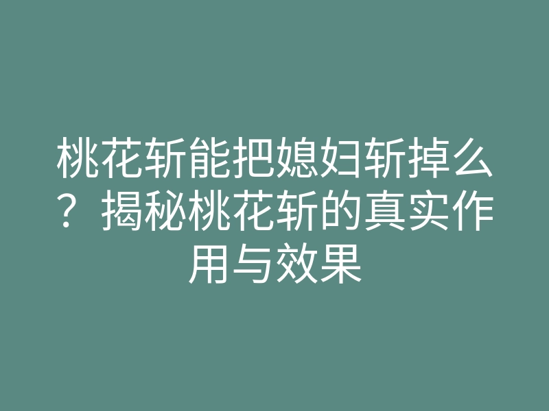 桃花斩能把媳妇斩掉么？揭秘桃花斩的真实作用与效果