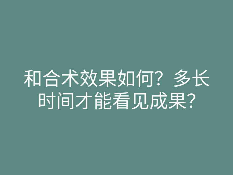 和合术效果如何?多长时间才能看见成果?