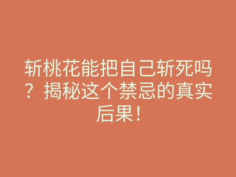 斩桃花能把自己斩死吗?揭秘这个禁忌的真实后果!