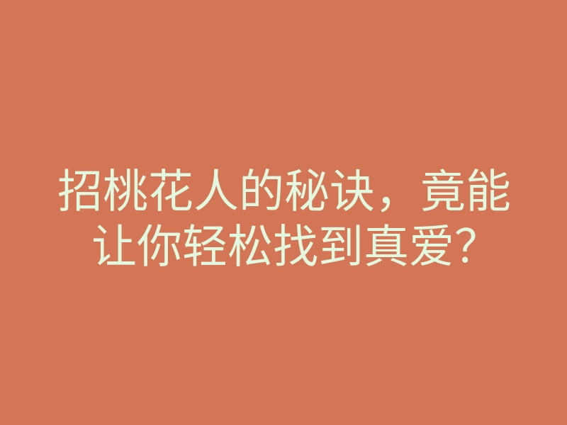 招桃花人的秘诀,竟能让你轻松找到真爱?