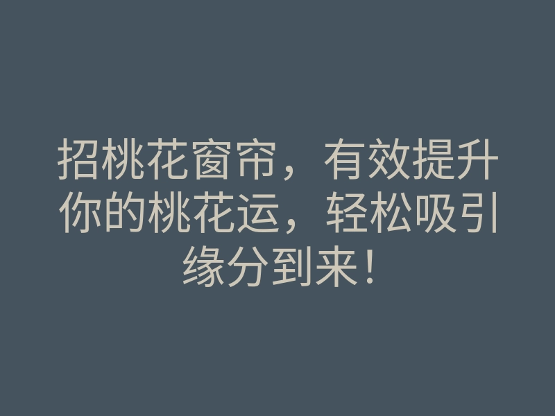 招桃花窗帘,有效提升你的桃花运,轻松吸引缘分到来!