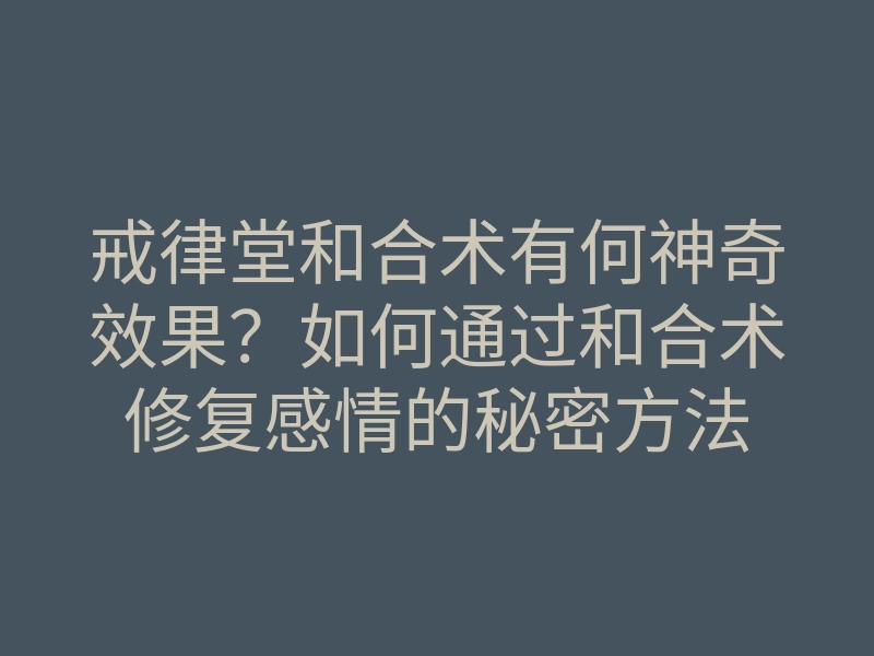 戒律堂和合术有何神奇效果?如何通过和合术修复感情的秘密方法