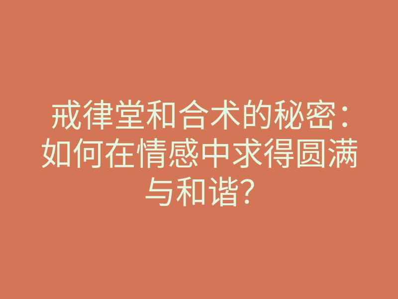 戒律堂和合术的秘密：如何在情感中求得圆满与和谐？