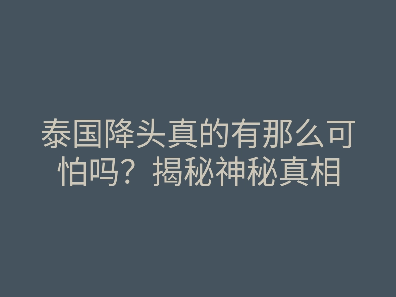 泰国降头真的有那么可怕吗?揭秘神秘真相