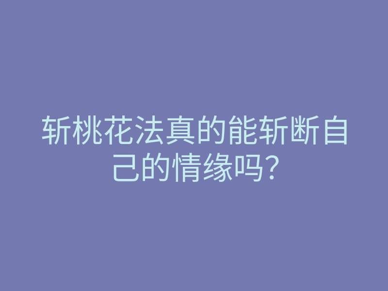 斩桃花法真的能斩断自己的情缘吗？